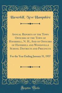 Annual Reports of the Town Officers of the Town of Haverhill, N. H., and of Officers of Haverhill and Woodsville School Districts and Precincts: For the Year Ending January 31, 1937 (Classic Reprint)