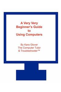 A Very Very Beginner's Guide to Using Computers