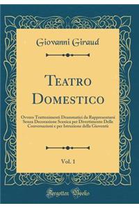 Teatro Domestico, Vol. 1: Ovvero Trattenimenti Drammatici Da Rappresentarsi Senza Decorazione Scenica Per Divertimento Delle Conversazioni E Per Istruzione Della GioventÃ¹ (Classic Reprint)