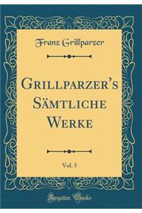 Grillparzer's Sï¿½mtliche Werke, Vol. 5 (Classic Reprint)