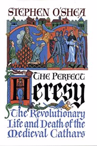 The Perfect Heresy: The Revolutionary Life and Spectacular Death of the Medieval Cathars