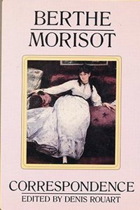 Berthe Morisot, the Correspondence with Her Family and Friends: Manet, Puvis de Chavannes, Degas, Monet, Renoir and Mallarme