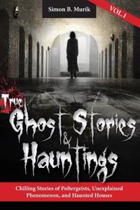 True Ghost Stories and Hauntings: Chilling Stories of Poltergeists, Unexplained Phenomenon, and Haunted Houses