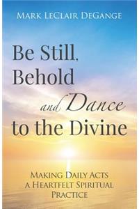 Be Still, Behold and Dance to the Divine