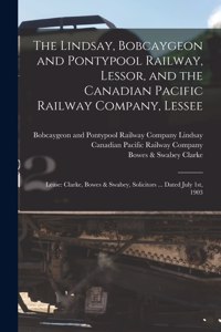 The Lindsay, Bobcaygeon and Pontypool Railway, Lessor, and the Canadian Pacific Railway Company, Lessee [microform]
