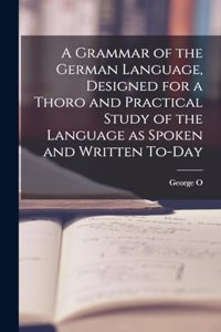 A Grammar of the German Language, Designed for a Thoro and Practical Study of the Language as Spoken and Written To-day