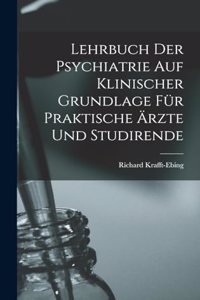 Lehrbuch Der Psychiatrie Auf Klinischer Grundlage Für Praktische Ärzte Und Studirende