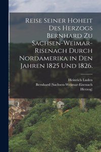 Reise seiner Hoheit des Herzogs Bernhard zu Sachsen-Weimar-Risenach durch Nordamerika in den Jahren 1825 und 1826.