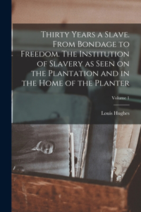 Thirty Years a Slave. From Bondage to Freedom. The Institution of Slavery as Seen on the Plantation and in the Home of the Planter; Volume 1
