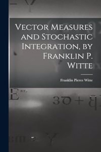 Vector Measures and Stochastic Integration, by Franklin P. Witte