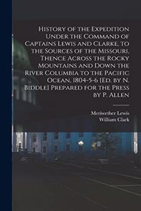 History of the Expedition Under the Command of Captains Lewis and Clarke, to the Sources of the Missouri, Thence Across the Rocky Mountains and Down the River Columbia to the Pacific Ocean, 1804-5-6 [Ed. by N. Biddle] Prepared for the Press by P. A