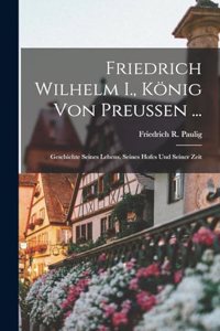 Friedrich Wilhelm I., König Von Preussen ...