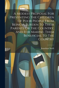 Modest Proposal For Preventing The Children Of Poor People From Being A Burden To Their Parents Or The Country, And For Making Them Beneficial To The Country