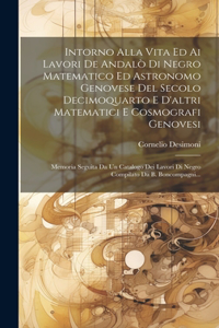 Intorno Alla Vita Ed Ai Lavori De Andalò Di Negro Matematico Ed Astronomo Genovese Del Secolo Decimoquarto E D'altri Matematici E Cosmografi Genovesi