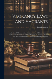 Vagrancy Laws and Vagrants: A Lecture, Delivered to the Members of the Salisbury Literary and Scientific Institution, at Their Request, on Monday, March 23, 1868 Volume Talbot 