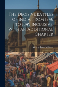 Decisive Battles of India, From 1746 to 1849 Inclusive. With an Additional Chapter