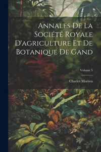 Annales De La Société Royale D'agriculture Et De Botanique De Gand; Volume 5