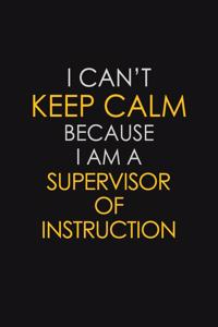 I Can't Keep Calm Because I Am A Supervisor of Instruction