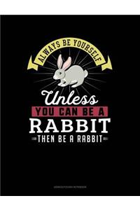 Always Be Yourself Unless You Can Be a Rabbit Then Be a Rabbit