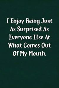 I Enjoy Being Just as Surprised as Everyone Else at What Comes Out of My Mouth.