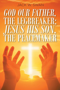 God Our Father, THE LEGBREAKER; Jesus His Son, THE PEACEMAKER