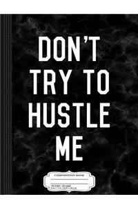 Don't Try to Hustle Me: Composition Notebook College Ruled 93/4 x 71/2 100 Sheets 200 Pages For Writing