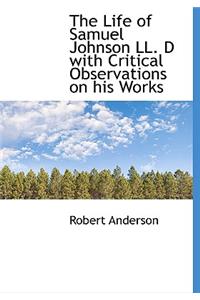 The Life of Samuel Johnson LL. D with Critical Observations on His Works