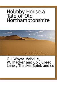 Holmby House a Tale of Old Northamptonshire