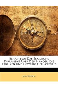 Bericht an Das Englische Parlament Uber Den Handel, Die Fabriken Und Gewerbe Der Schweiz.