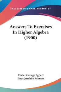 Answers To Exercises In Higher Algebra (1900)