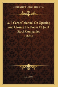 A. J. Carnes' Manual On Opening And Closing The Books Of Joint Stock Companies (1884)