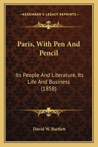 Paris, With Pen And Pencil: Its People And Literature, Its Life And Business (1858)