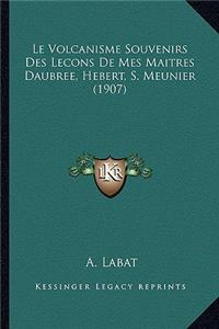 Le Volcanisme Souvenirs Des Lecons De Mes Maitres Daubree, Hebert, S. Meunier (1907)