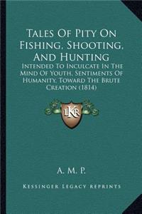 Tales Of Pity On Fishing, Shooting, And Hunting