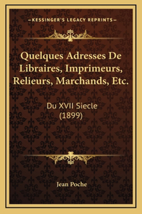 Quelques Adresses de Libraires, Imprimeurs, Relieurs, Marchands, Etc.