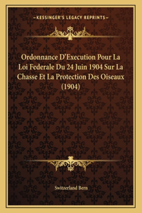 Ordonnance D'Execution Pour La Loi Federale Du 24 Juin 1904 Sur La Chasse Et La Protection Des Oiseaux (1904)