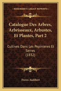 Catalogue Des Arbres, Arbrisseaux, Arbustes, Et Plantes, Part 2
