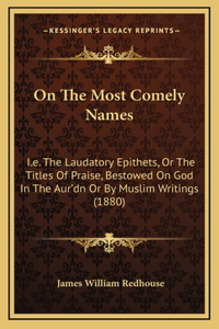 On The Most Comely Names: I.e. The Laudatory Epithets, Or The Titles Of Praise, Bestowed On God In The Aur'dn Or By Muslim Writings (1880)