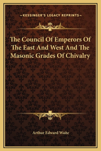 The Council Of Emperors Of The East And West And The Masonic Grades Of Chivalry