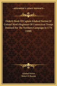 Orderly Book Of Captain Ichabod Norton Of Colonel Mott's Regiment Of Connecticut Troops Destined For The Northern Campaign In 1776 (1898)