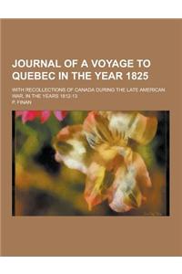 Journal of a Voyage to Quebec in the Year 1825; With Recollections of Canada During the Late American War, in the Years 1812-13