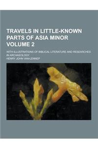 Travels in Little-Known Parts of Asia Minor; With Illustrations of Biblical Literature and Researches in Archaeology Volume 2