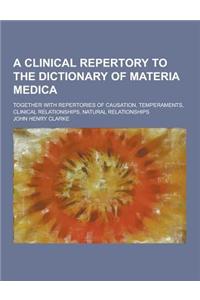 A Clinical Repertory to the Dictionary of Materia Medica; Together with Repertories of Causation, Temperaments, Clinical Relationships, Natural Rela