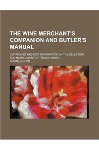 The Wine Merchant's Companion and Butler's Manual; Containing the Best Information on the Selection and Management of French Wines