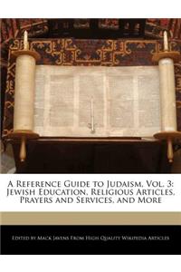 A Reference Guide to Judaism, Vol. 3: Jewish Education, Religious Articles, Prayers and Services, and More