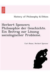Herbert Spencers Philosophie Der Geschichte. Ein Beitrag Zur Lo Sung Sociologischer Probleme.