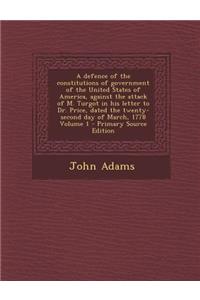 A Defence of the Constitutions of Government of the United States of America, Against the Attack of M. Turgot in His Letter to Dr. Price, Dated the Twenty-Second Day of March, 1778 Volume 1