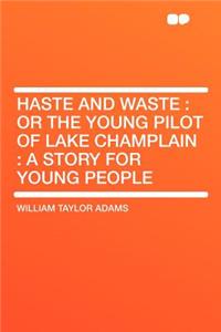 Haste and Waste: Or the Young Pilot of Lake Champlain: A Story for Young People