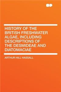 History of the British Freshwater Algae, Including Descriptions of the Desmideae and Diatomaciae