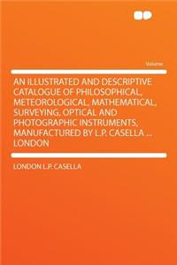 An Illustrated and Descriptive Catalogue of Philosophical, Meteorological, Mathematical, Surveying, Optical and Photographic Instruments, Manufactured by L.P. Casella ... London